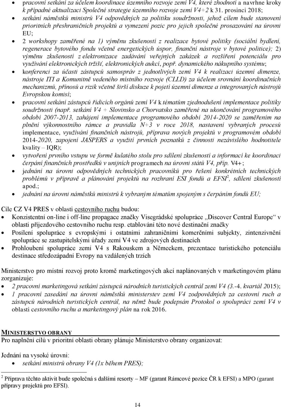 úrovni EU; 2 workshopy zaměřené na 1) výměnu zkušeností z realizace bytové politiky (sociální bydlení, regenerace bytového fondu včetně energetických úspor, finanční nástroje v bytové politice); 2)