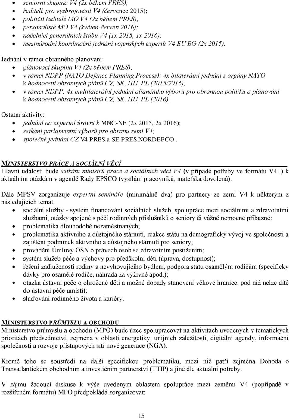 Jednání v rámci obranného plánování: plánovací skupina V4 (2x během PRES); v rámci NDPP (NATO Defence Planning Process): 4x bilaterální jednání s orgány NATO k hodnocení obranných plánů CZ, SK, HU,