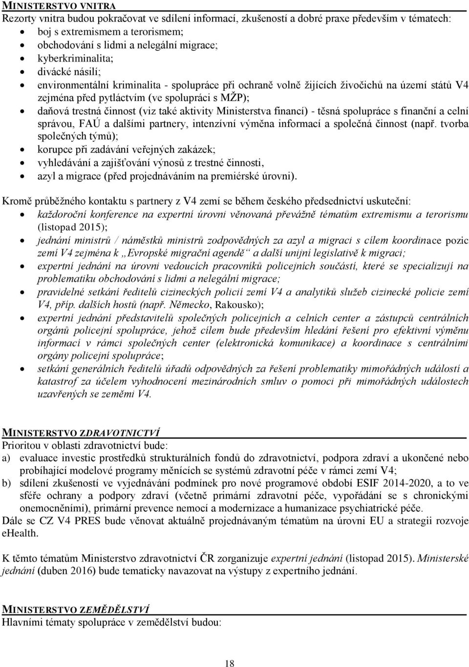 (viz také aktivity Ministerstva financí) - těsná spolupráce s finanční a celní správou, FAÚ a dalšími partnery, intenzívní výměna informací a společná činnost (např.