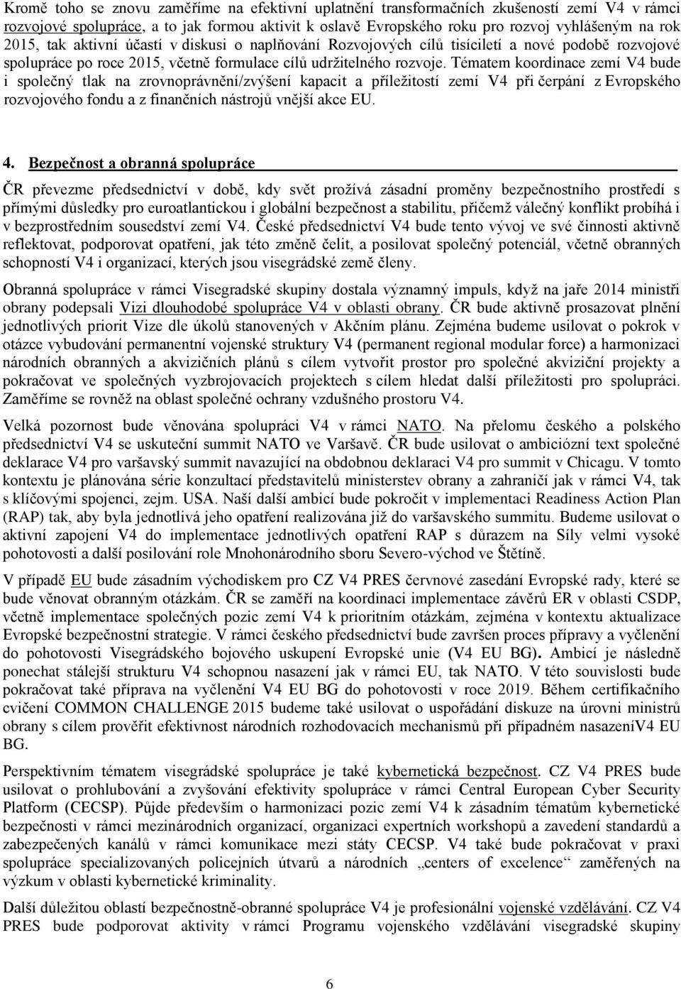 Tématem koordinace zemí V4 bude i společný tlak na zrovnoprávnění/zvýšení kapacit a příležitostí zemí V4 při čerpání z Evropského rozvojového fondu a z finančních nástrojů vnější akce EU. 4.