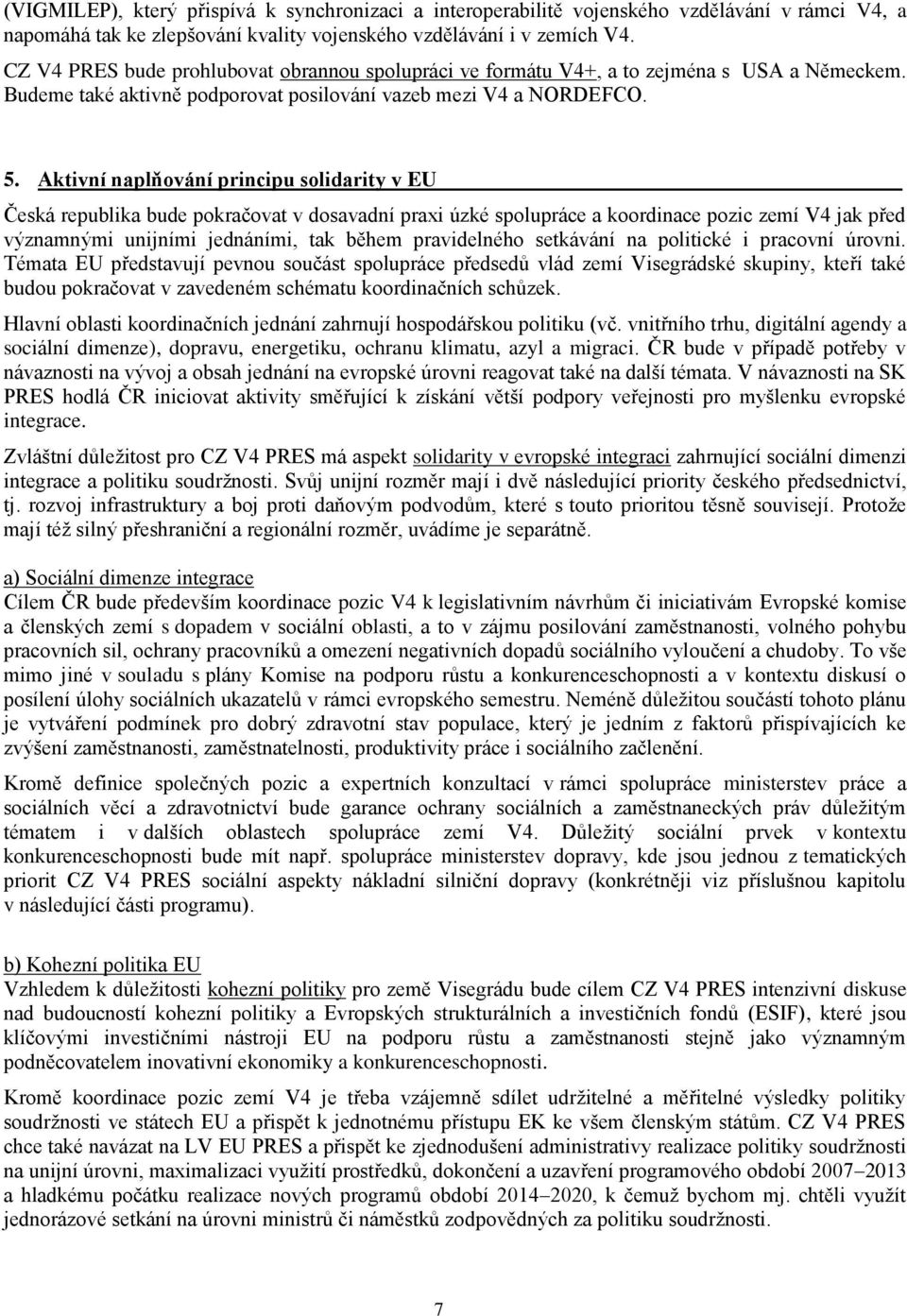 Aktivní naplňování principu solidarity v EU Česká republika bude pokračovat v dosavadní praxi úzké spolupráce a koordinace pozic zemí V4 jak před významnými unijními jednáními, tak během pravidelného