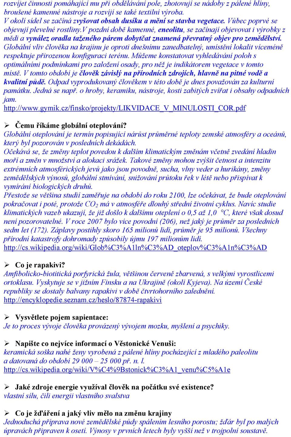 v pozdní době kamenné, eneolitu, se začínají objevovat i výrobky z mědi a vynález oradla taženého párem dobytčat znamená převratný objev pro zemědělství.