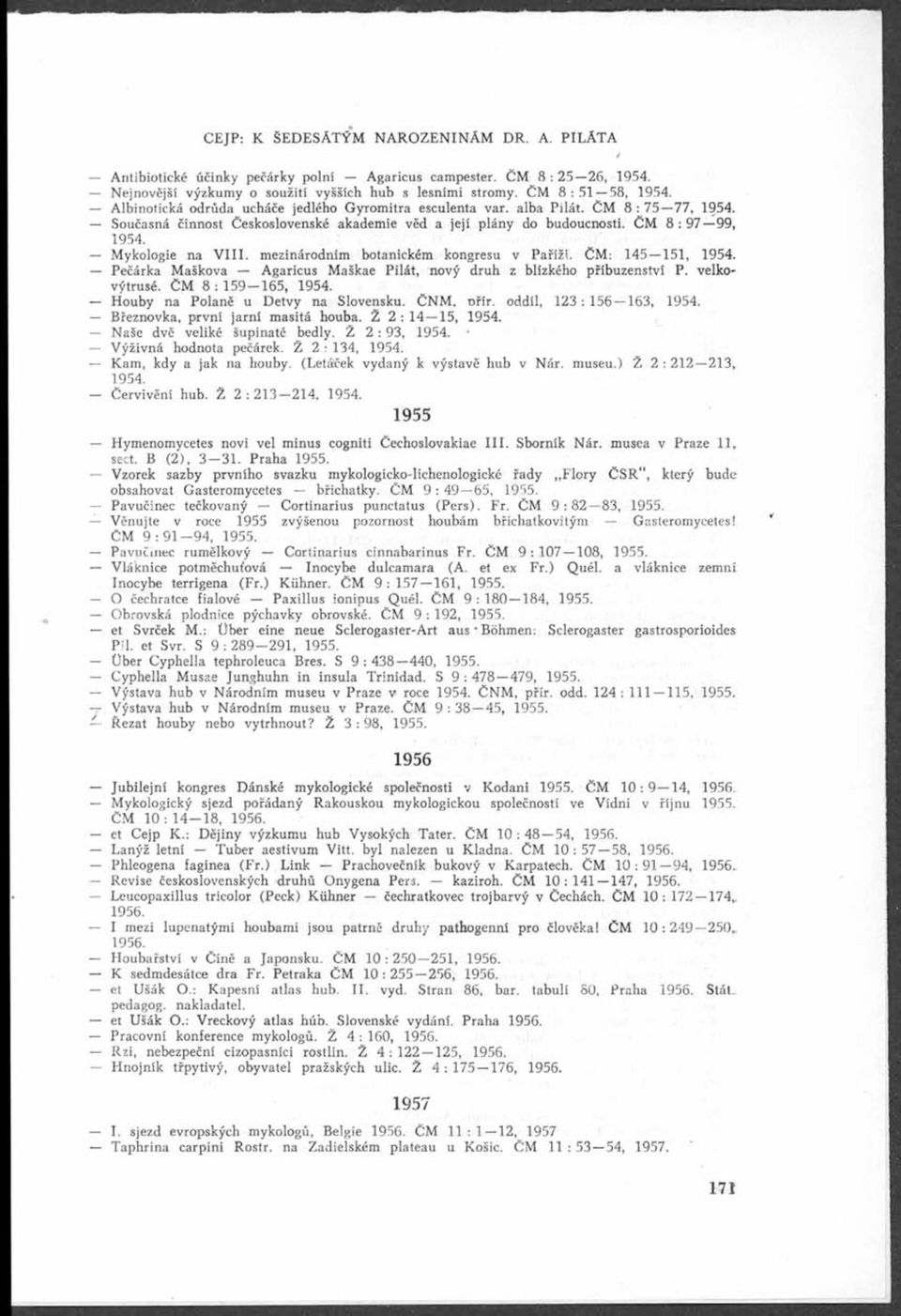 Mykologie na V. mezinárodním botanickém kongresu v Paříži. ČM: 145 151, 1954. Pečárka Maškova Agaricus Maškae Pilát, nový druh z blízkého příbuzenství P. velkovýtrusé. ČM 8 : 159 165, 1954.