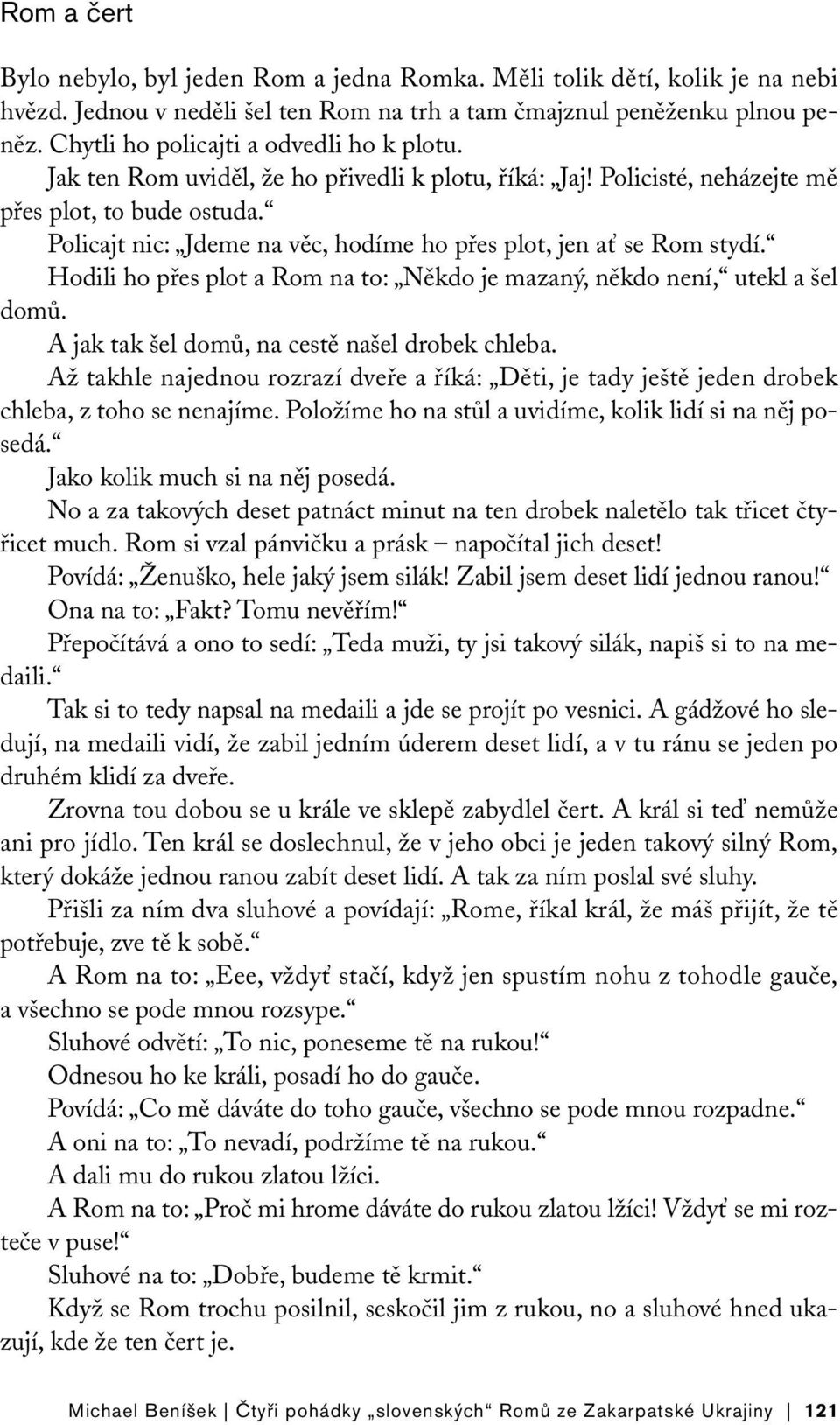 Policajt nic: Jdeme na věc, hodíme ho přes plot, jen ať se Rom stydí. Hodili ho přes plot a Rom na to: Někdo je mazaný, někdo není, utekl a šel domů. A jak tak šel domů, na cestě našel drobek chleba.