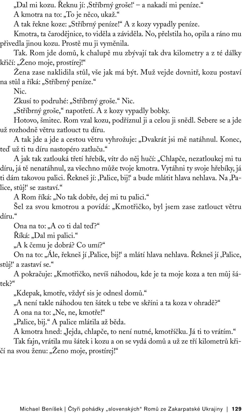 Žena zase naklidila stůl, vše jak má být. Muž vejde dovnitř, kozu postaví na stůl a říká: Stříbrný peníze. Nic. Zkusí to podruhé: Stříbrný groše. Nic. Stříbrný groše, napotřetí.