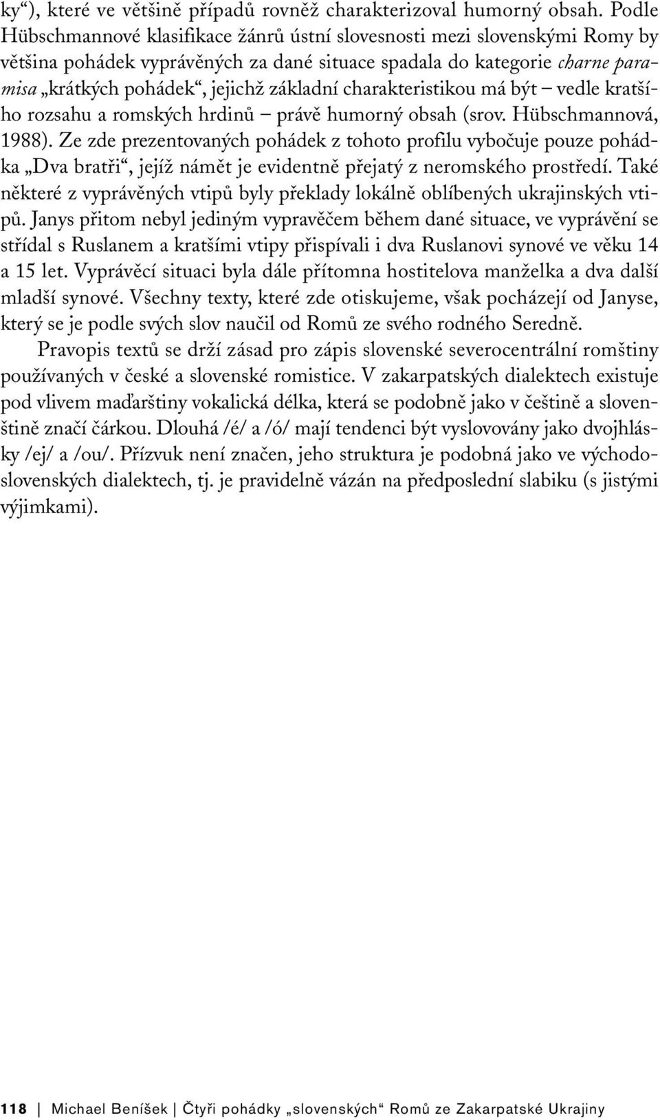 charakteristikou má být vedle kratšího rozsahu a romských hrdinů právě humorný obsah (srov. Hübschmannová, 1988).