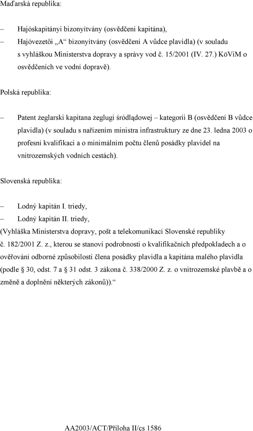 Polská republika: Patent żeglarski kapitana żeglugi śródlądowej kategorii B (osvědčení B vůdce plavidla) (v souladu s nařízením ministra infrastruktury ze dne 23.