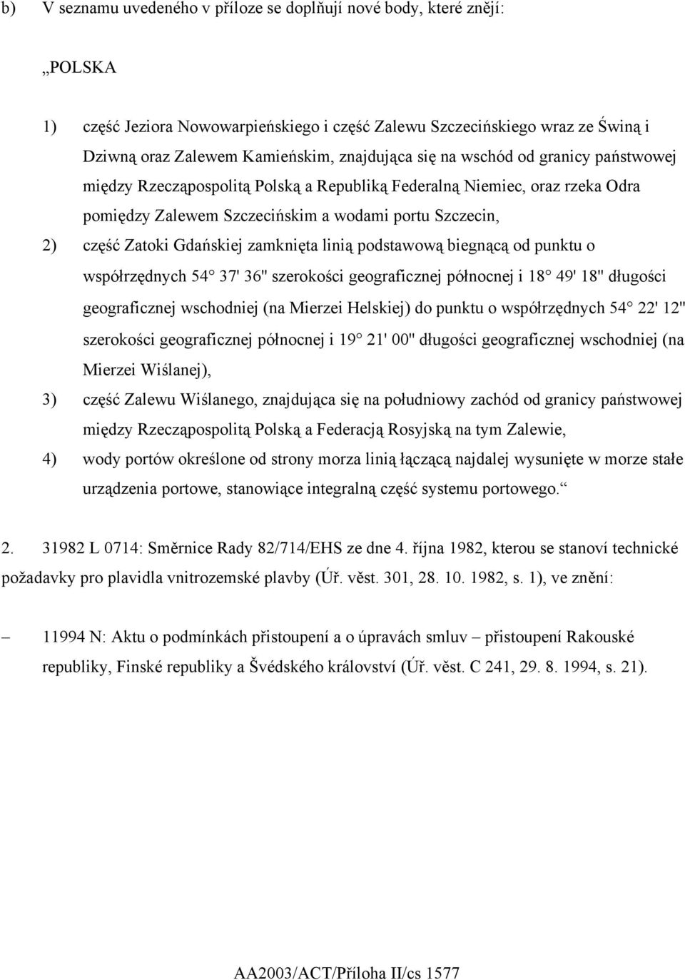 zamknięta linią podstawową biegnącą od punktu o współrzędnych 54 37' 36'' szerokości geograficznej północnej i 18 49' 18'' długości geograficznej wschodniej (na Mierzei Helskiej) do punktu o