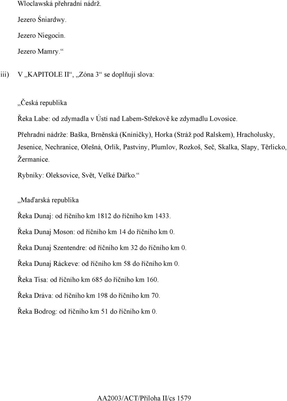 Přehradní nádrže: Baška, Brněnská (Kníničky), Horka (Stráž pod Ralskem), Hracholusky, Jesenice, Nechranice, Olešná, Orlík, Pastviny, Plumlov, Rozkoš, Seč, Skalka, Slapy, Těrlicko, Žermanice.