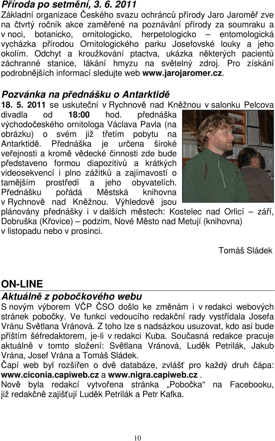 entomologická vycházka přírodou Ornitologického parku Josefovské louky a jeho okolím. Odchyt a kroužkování ptactva, ukázka některých pacientů záchranné stanice, lákání hmyzu na světelný zdroj.