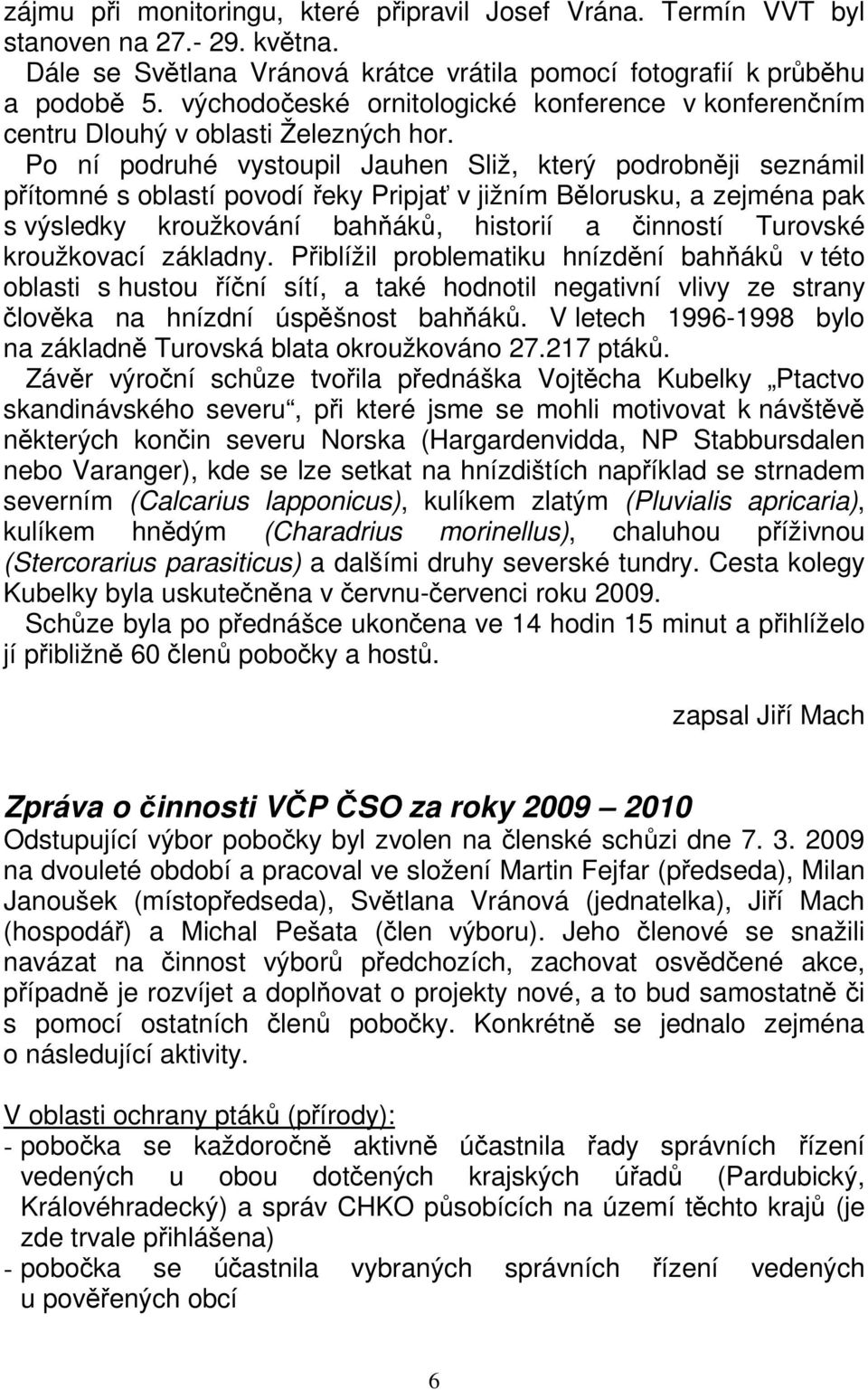 Po ní podruhé vystoupil Jauhen Sliž, který podrobněji seznámil přítomné s oblastí povodí řeky Pripjať v jižním Bělorusku, a zejména pak s výsledky kroužkování bahňáků, historií a činností Turovské