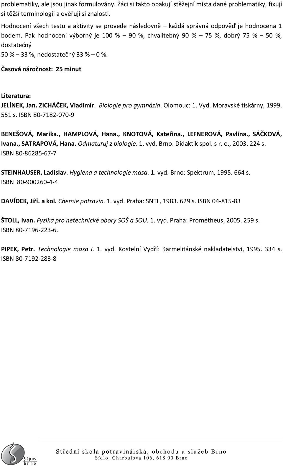 Pak hodnocení výborný je 100 % 90 %, chvalitebný 90 % 75 %, dobrý 75 % 50 %, dostatečný 50 % 33 %, nedostatečný 33 % 0 %. Časová náročnost: 25 minut Literatura: JELÍNEK, Jan. ZICHÁČEK, Vladimír.
