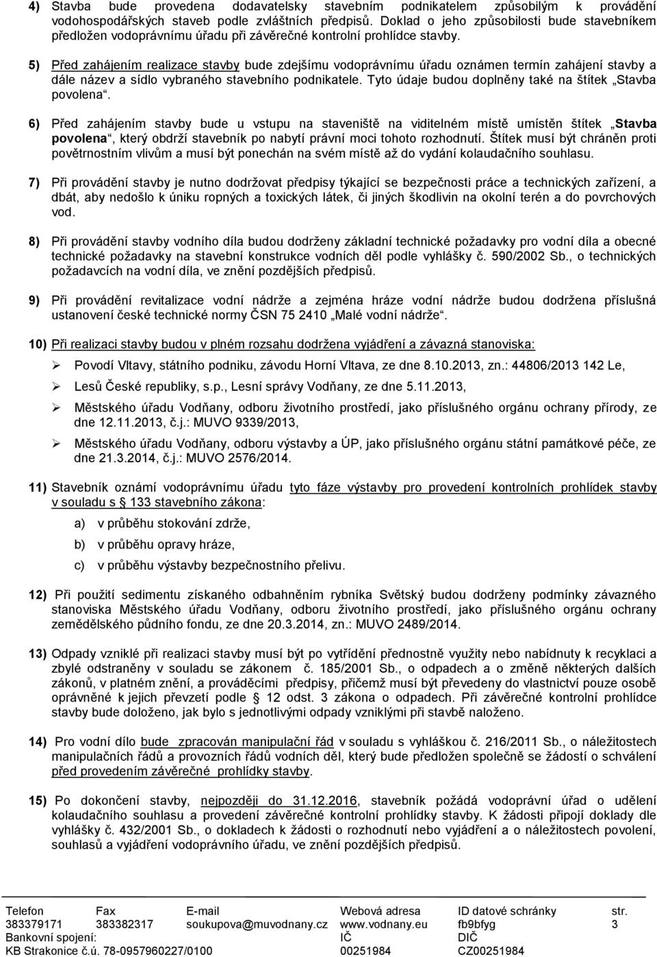 5) Před zahájením realizace stavby bude zdejšímu vodoprávnímu úřadu oznámen termín zahájení stavby a dále název a sídlo vybraného stavebního podnikatele.