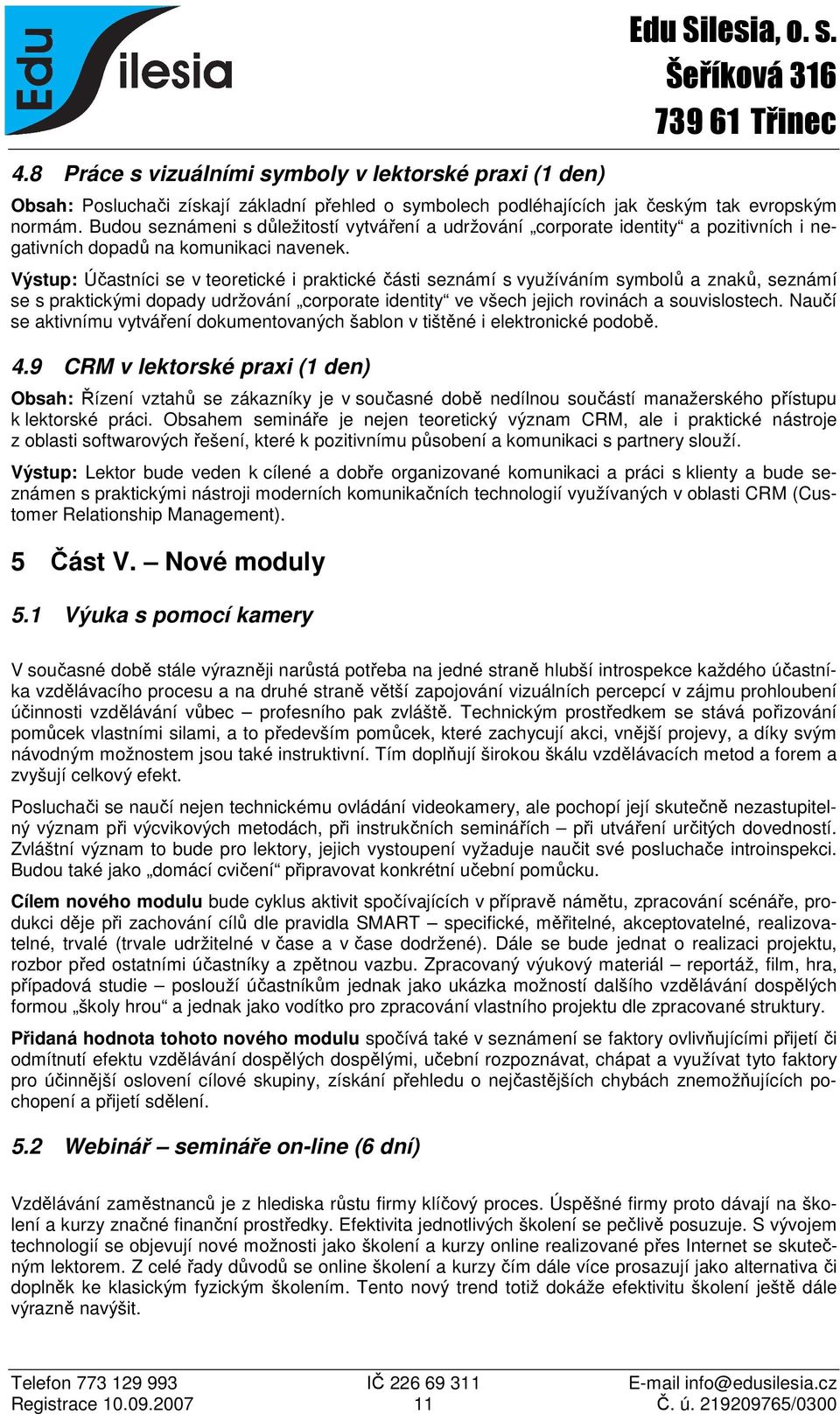 Výstup: Účastníci se v teoretické i praktické části seznámí s využíváním symbolů a znaků, seznámí se s praktickými dopady udržování corporate identity ve všech jejich rovinách a souvislostech.