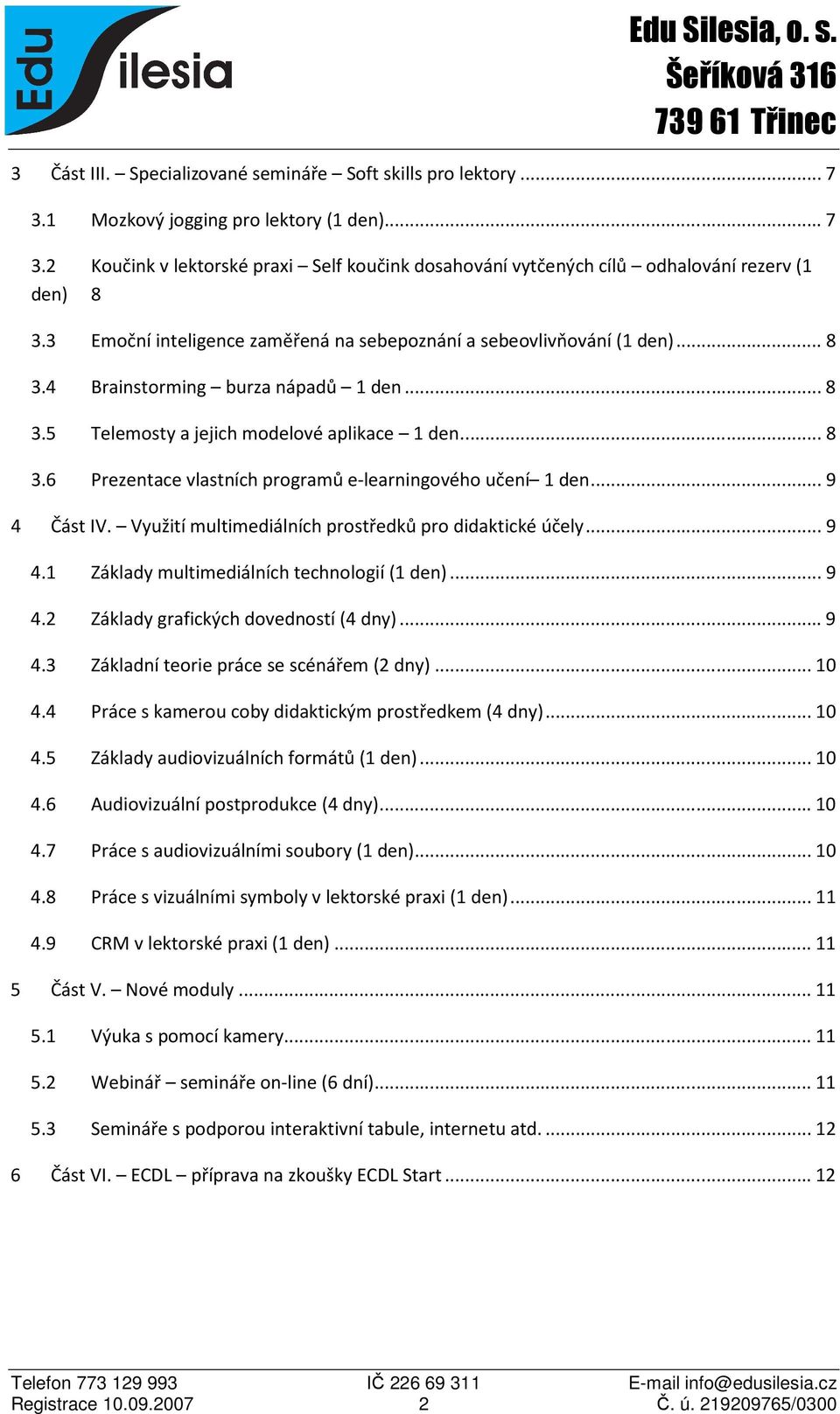 .. 9 4 Část IV. Využití multimediálních prostředků pro didaktické účely... 9 4.1 Základy multimediálních technologií (1 den)... 9 4.2 Základy grafických dovedností (4 dny)... 9 4.3 Základní teorie práce se scénářem (2 dny).