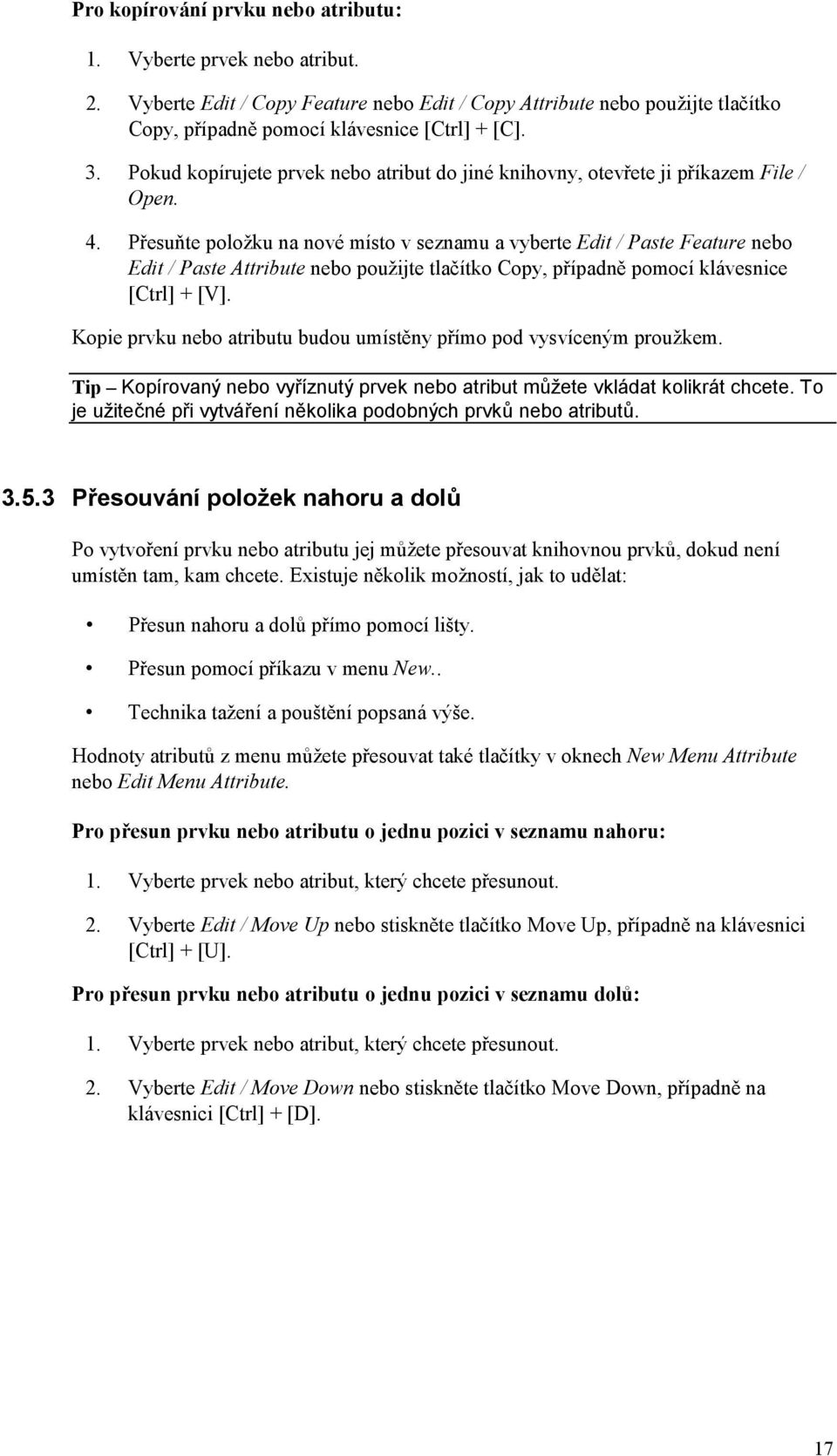 Přesuňte položku na nové místo v seznamu a vyberte Edit / Paste Feature nebo Edit / Paste Attribute nebo použijte tlačítko Copy, případně pomocí klávesnice [Ctrl] + [V].