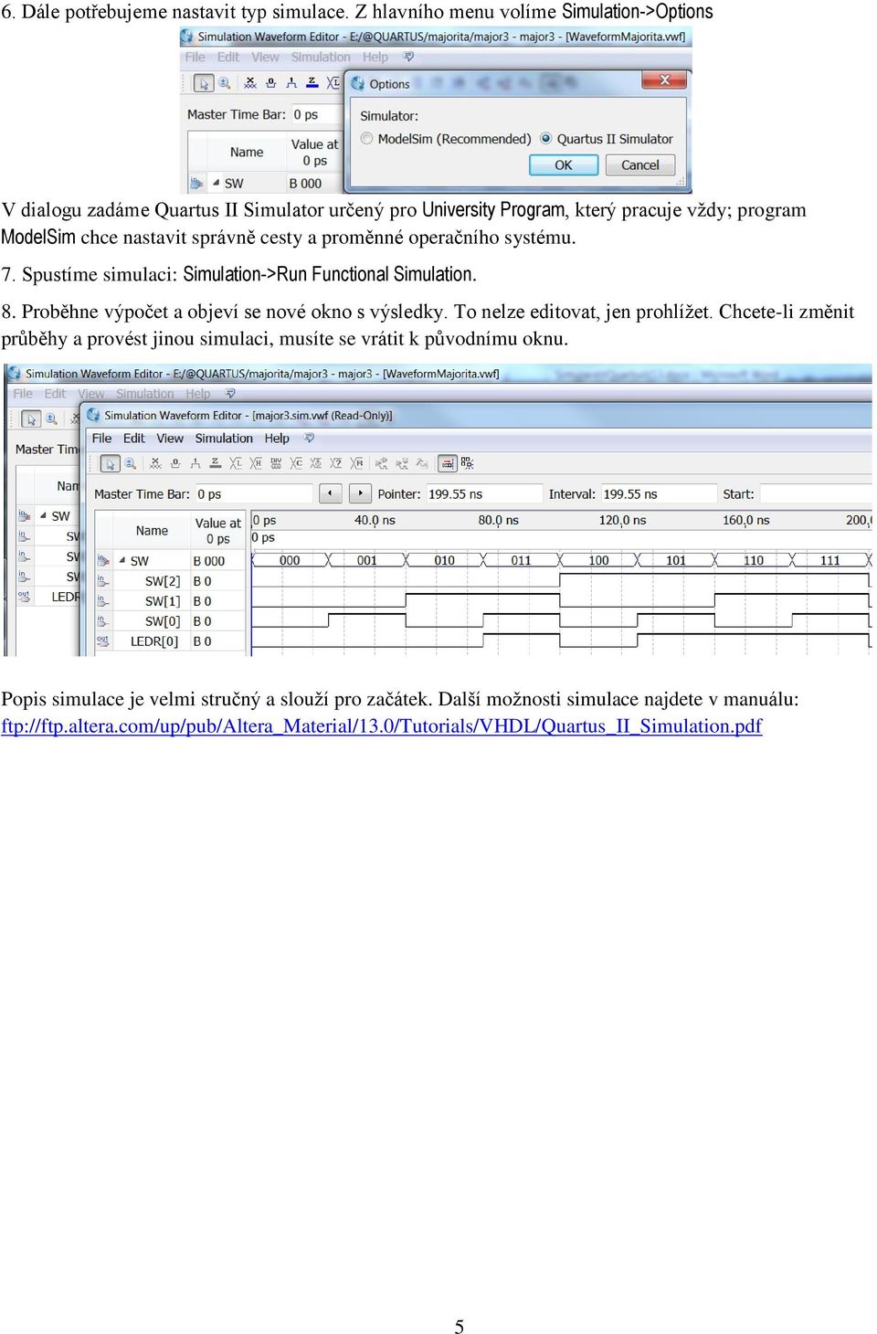 správně cesty a proměnné operačního systému. 7. Spustíme simulaci: Simulation->Run Functional Simulation. 8. Proběhne výpočet a objeví se nové okno s výsledky.