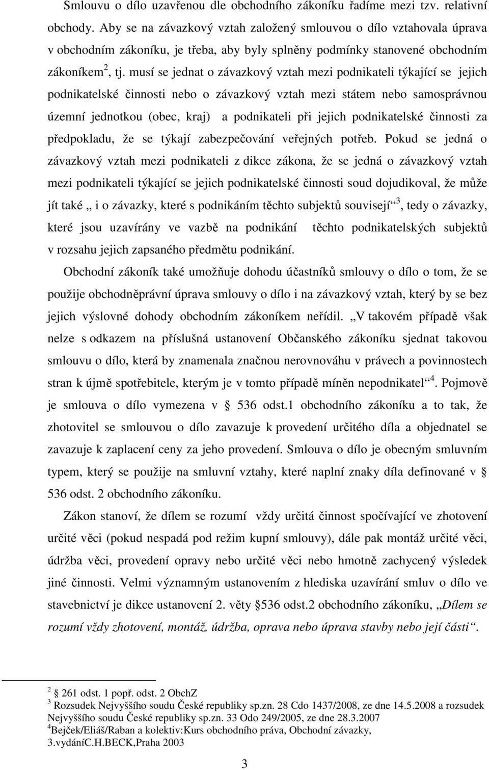 musí se jednat o závazkový vztah mezi podnikateli týkající se jejich podnikatelské činnosti nebo o závazkový vztah mezi státem nebo samosprávnou územní jednotkou (obec, kraj) a podnikateli při jejich