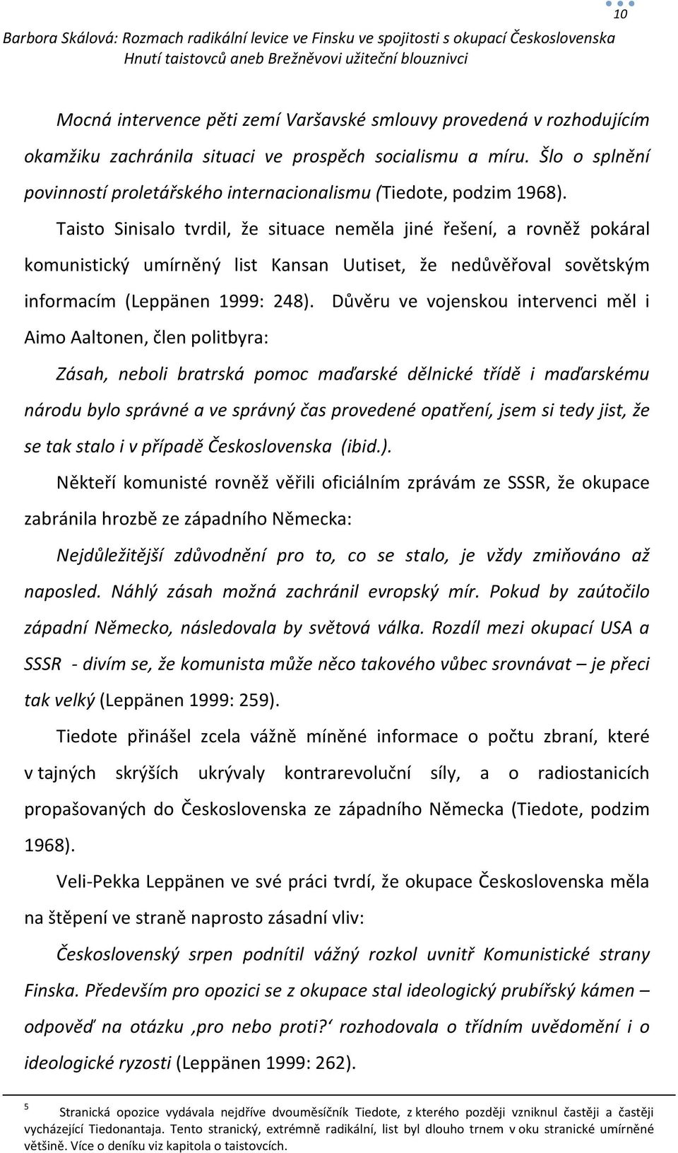 Taisto Sinisalo tvrdil, že situace neměla jiné řešení, a rovněž pokáral komunistický umírněný list Kansan Uutiset, že nedůvěřoval sovětským informacím (Leppänen 1999: 248).