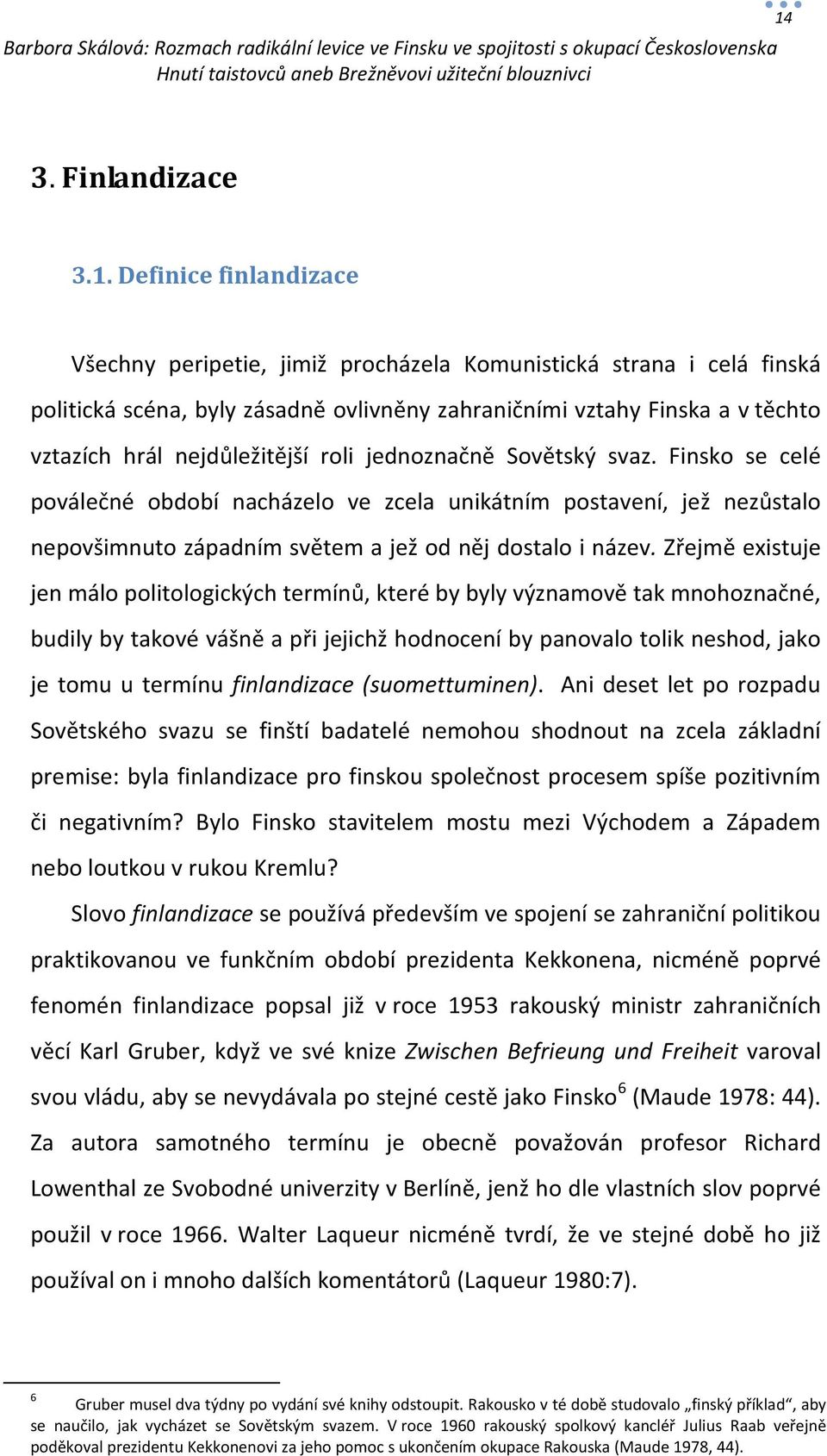 Finsko se celé poválečné období nacházelo ve zcela unikátním postavení, jež nezůstalo nepovšimnuto západním světem a jež od něj dostalo i název.