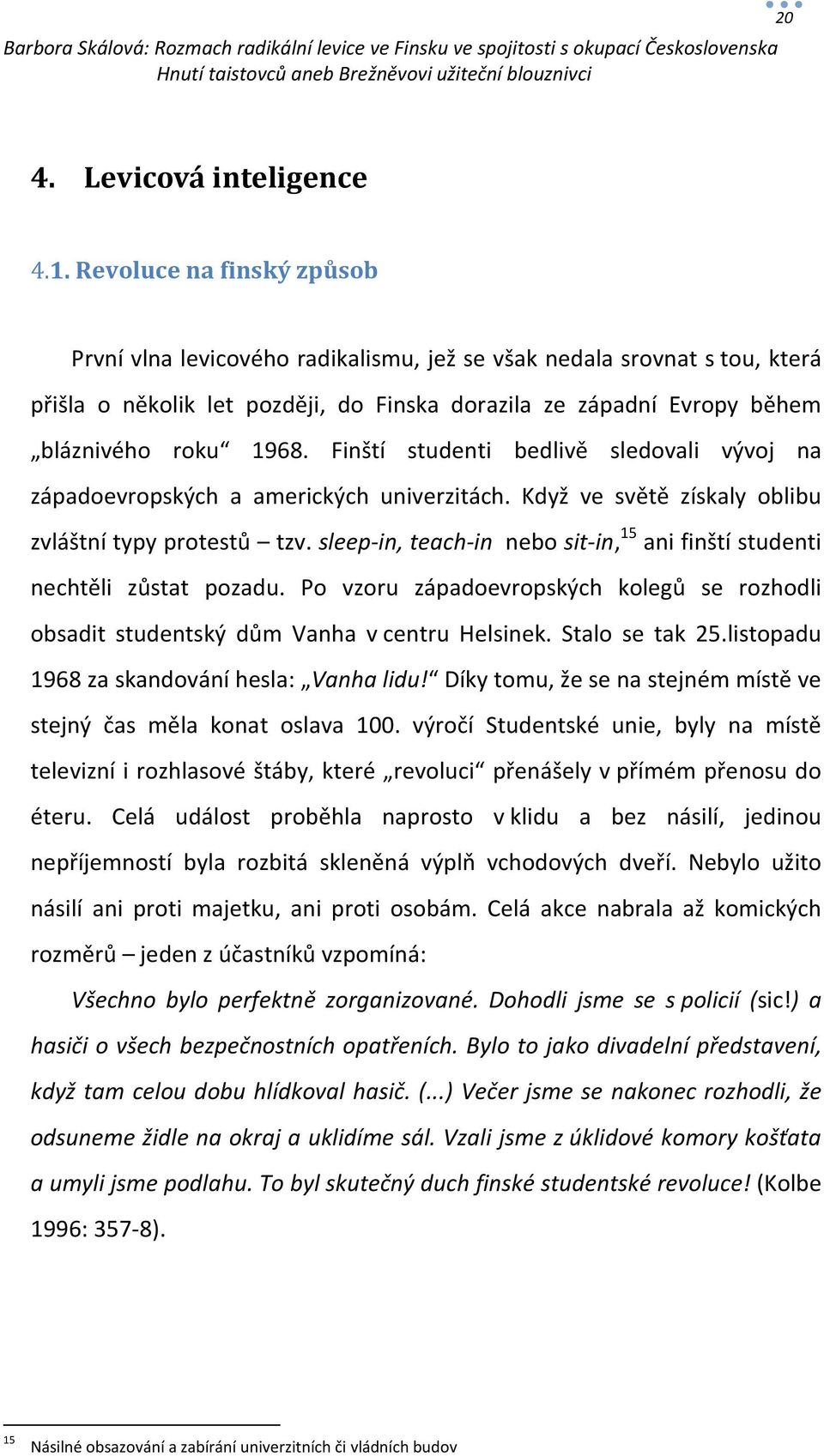 Finští studenti bedlivě sledovali vývoj na západoevropských a amerických univerzitách. Když ve světě získaly oblibu zvláštní typy protestů tzv.