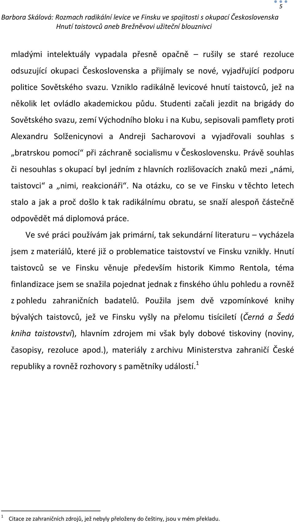 Studenti začali jezdit na brigády do Sovětského svazu, zemí Východního bloku i na Kubu, sepisovali pamflety proti Alexandru Solženicynovi a Andreji Sacharovovi a vyjadřovali souhlas s bratrskou