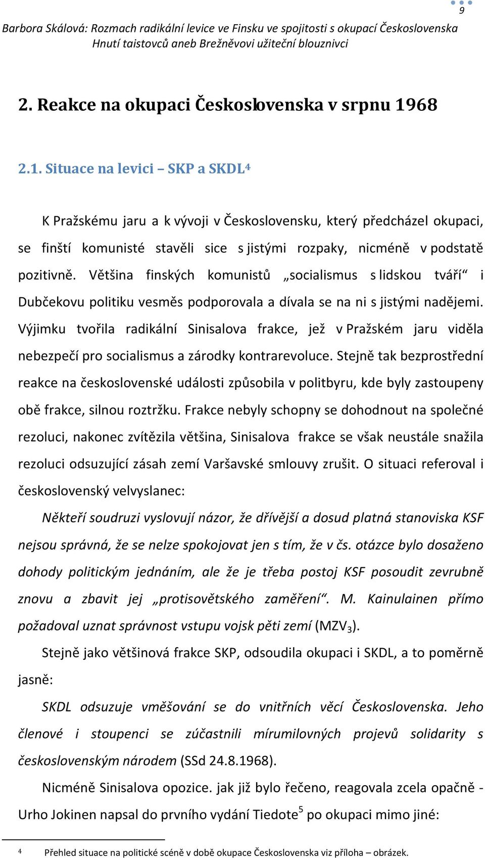 Většina finských komunistů socialismus s lidskou tváří i Dubčekovu politiku vesměs podporovala a dívala se na ni s jistými nadějemi.