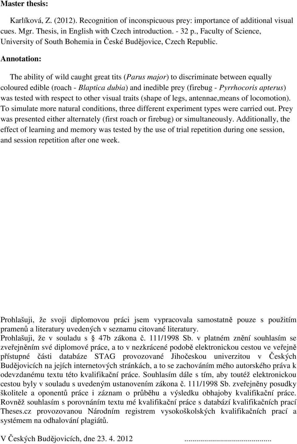 Annotation: The ability of wild caught great tits (Parus major) to discriminate between equally coloured edible (roach - Blaptica dubia) and inedible prey (firebug - Pyrrhocoris apterus) was tested