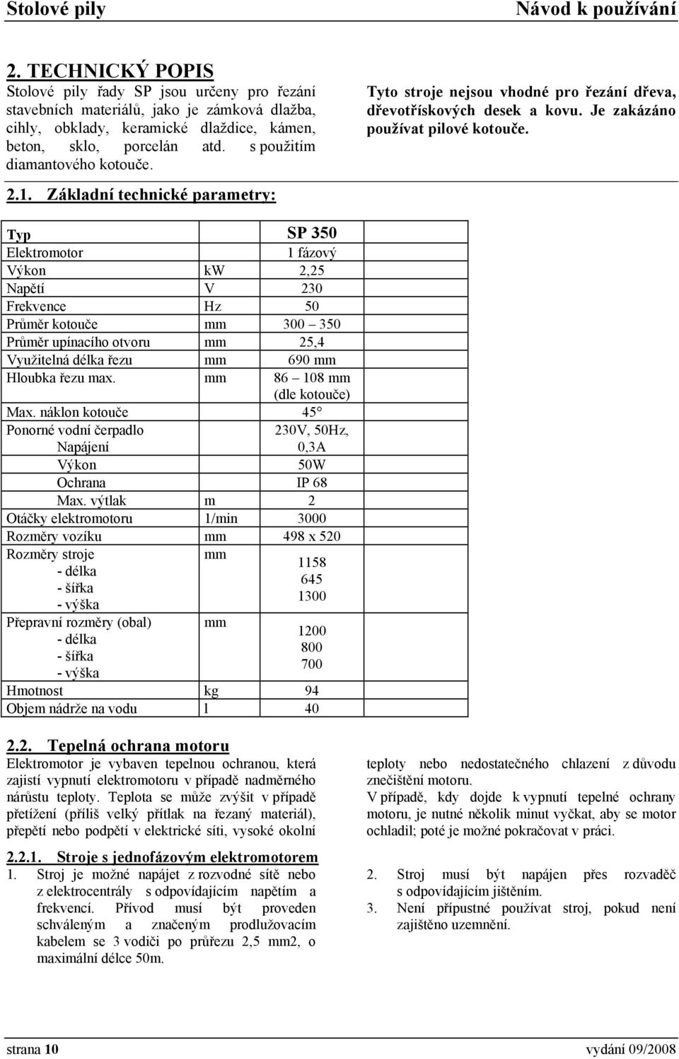 Typ SP 350 Elektromotor 1 fázový Výkon kw 2,25 Napětí V 230 Frekvence Hz 50 Průměr kotouče mm 300 350 Průměr upínacího otvoru mm 25,4 Využitelná délka řezu mm 690 mm Hloubka řezu max.