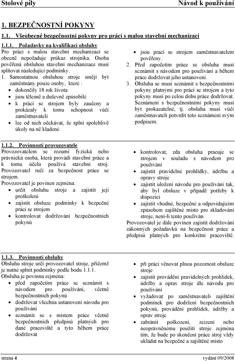 Samostatnou obsluhou stroje smějí být zaměstnány pouze osoby, které : dokončily 18 rok života jsou tělesně a duševně způsobilé k práci se strojem byly zaučeny a prokázaly k tomu schopnost vůči