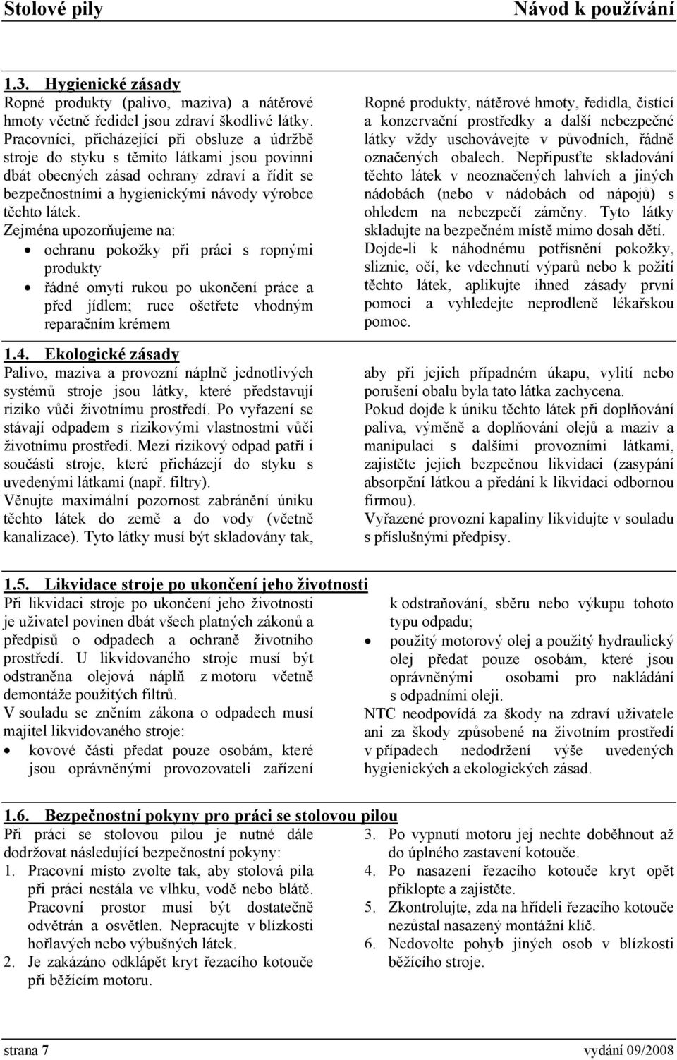 Zejména upozorňujeme na: ochranu pokožky při práci s ropnými produkty řádné omytí rukou po ukončení práce a před jídlem; ruce ošetřete vhodným reparačním krémem 1.4.