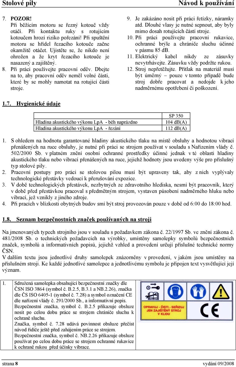 Dbejte na to, aby pracovní oděv neměl volné části, které by se mohly namotat na rotující části stroje. 9. Je zakázáno nosit při práci řetízky, náramky atd.