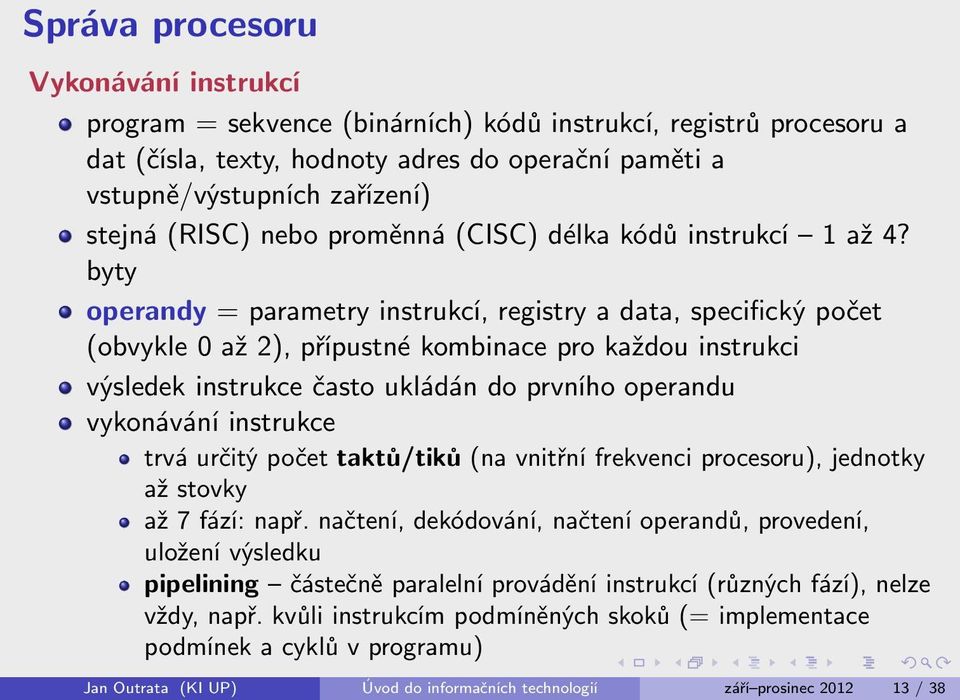 byty operandy = parametry instrukcí, registry a data, specifický počet (obvykle 0 až 2), přípustné kombinace pro každou instrukci výsledek instrukce často ukládán do prvního operandu vykonávání