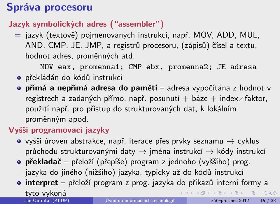 MOV eax, promenna1; CMP ebx, promenna2; JE adresa překládán do kódů instrukcí přímá a nepřímá adresa do paměti adresa vypočítána z hodnot v registrech a zadaných přímo, např.