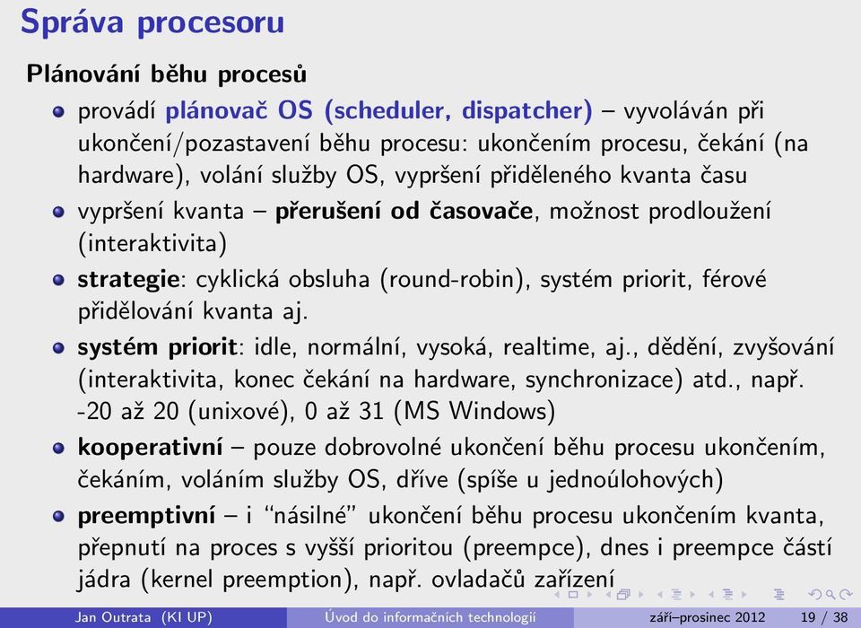 systém priorit: idle, normální, vysoká, realtime, aj., dědění, zvyšování (interaktivita, konec čekání na hardware, synchronizace) atd., např.