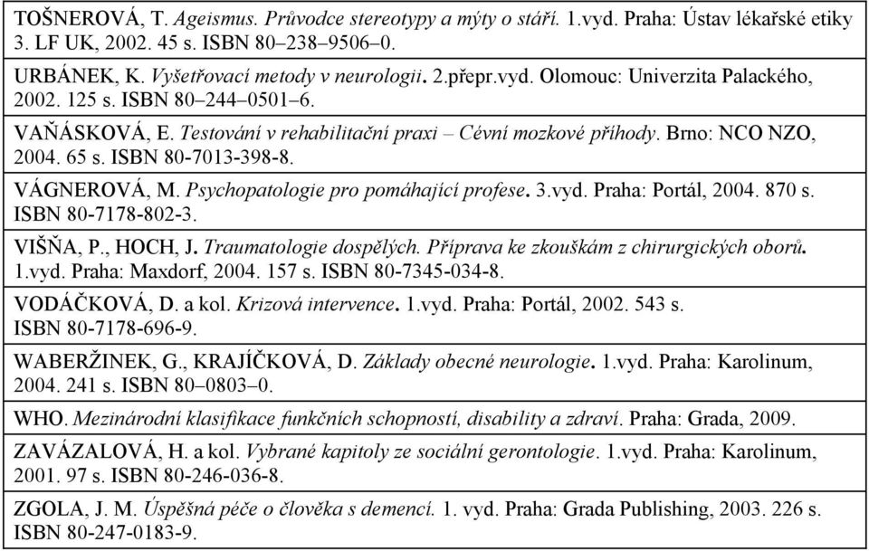 Praha: Portál, 2004. 870 s. ISBN 80-7178-802-3. VIŠA, P., HOCH, J. Traumatologie dosplých. Píprava ke zkouškám z chirurgických obor. 1.vyd. Praha: Maxdorf, 2004. 157 s. ISBN 80-7345-034-8.