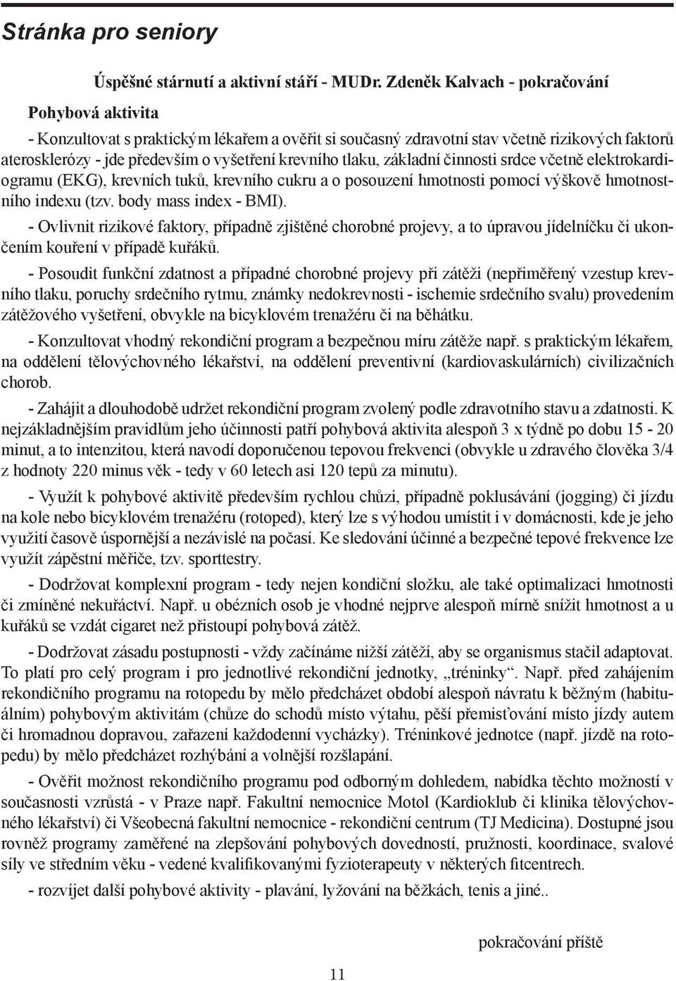 tlaku, základní činnosti srdce včetně elektrokardiogramu (EKG), krevních tuků, krevního cukru a o posouzení hmotnosti pomocí výškově hmotnostního indexu (tzv. body mass index - BMI).