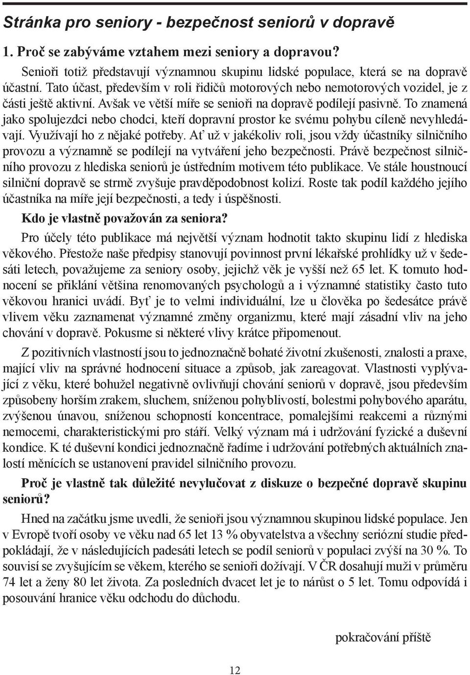 To znamená jako spolujezdci nebo chodci, kteří dopravní prostor ke svému pohybu cíleně nevyhledávají. Využívají ho z nějaké potřeby.