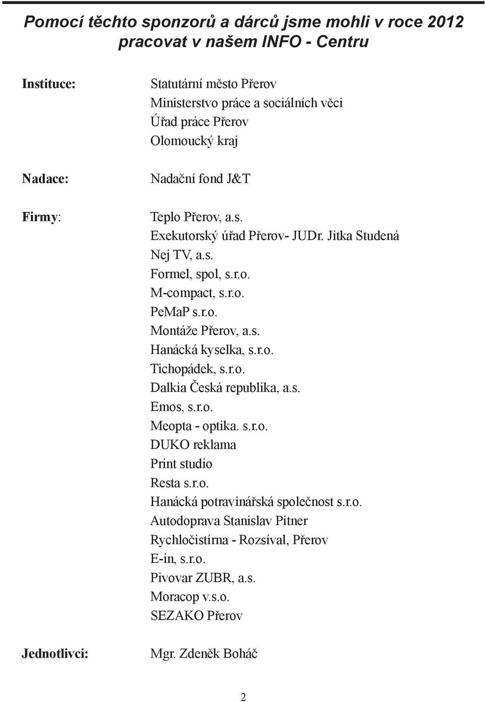 r.o. Montáže Přerov, a.s. Hanácká kyselka, s.r.o. Tichopádek, s.r.o. Dalkia Česká republika, a.s. Emos, s.r.o. Meopta - optika. s.r.o. DUKO reklama Print studio Resta s.r.o. Hanácká potravinářská společnost s.