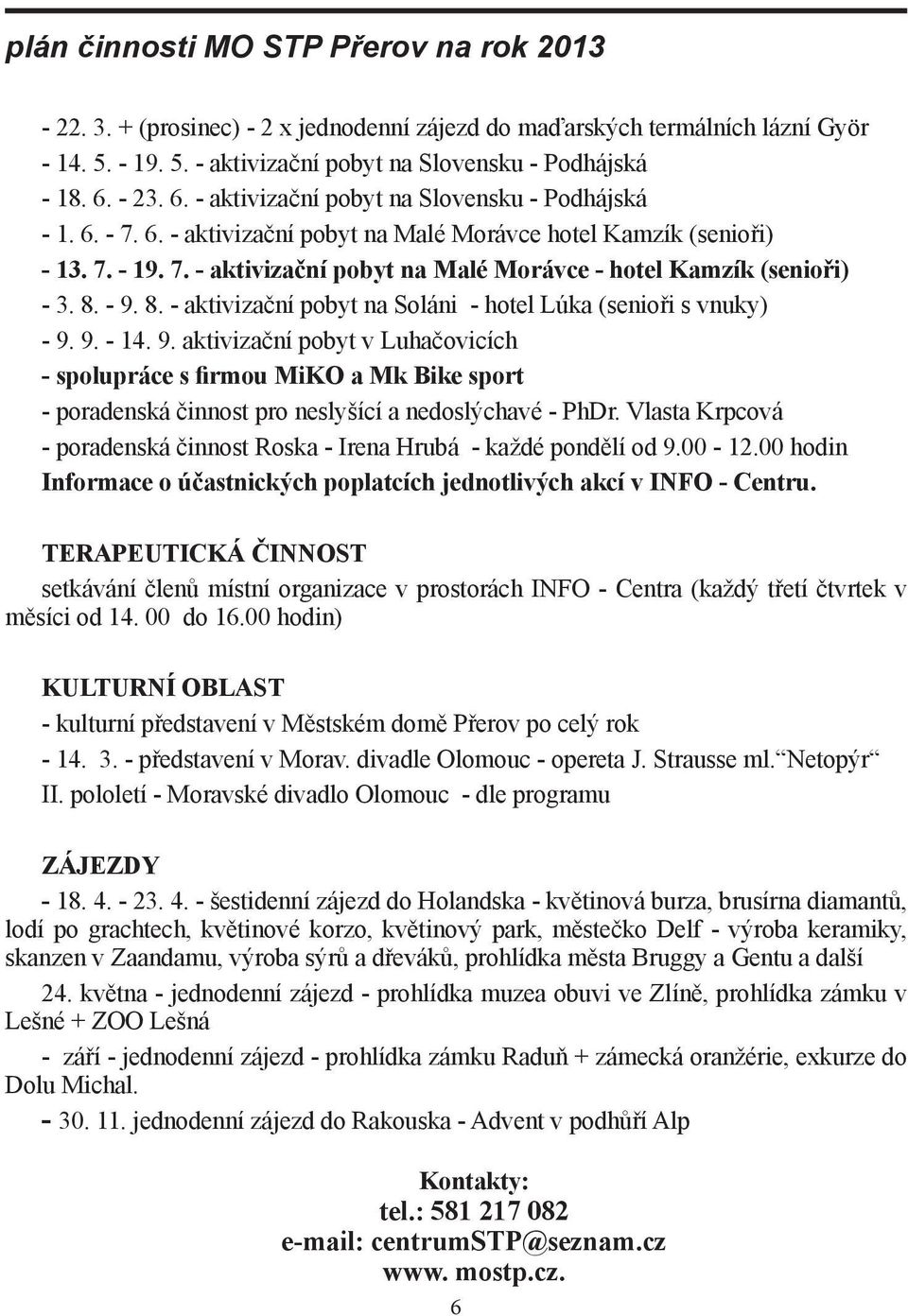 8. - 9. 8. - aktivizační pobyt na Soláni - hotel Lúka (senioři s vnuky) - 9. 9. - 14. 9. aktivizační pobyt v Luhačovicích - spolupráce s firmou MiKO a Mk Bike sport - poradenská činnost pro neslyšící a nedoslýchavé - PhDr.