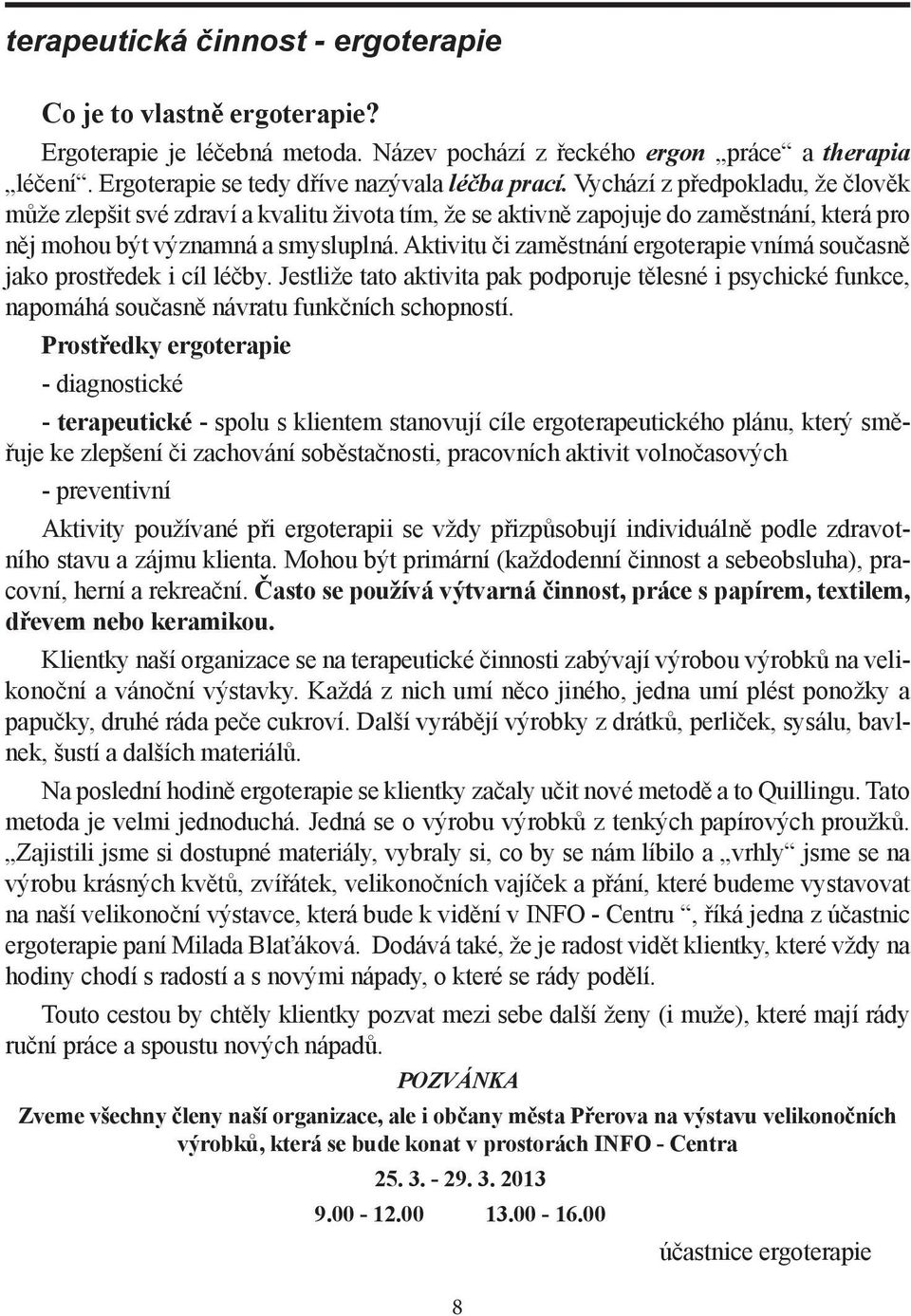 Aktivitu či zaměstnání ergoterapie vnímá současně jako prostředek i cíl léčby. Jestliže tato aktivita pak podporuje tělesné i psychické funkce, napomáhá současně návratu funkčních schopností.