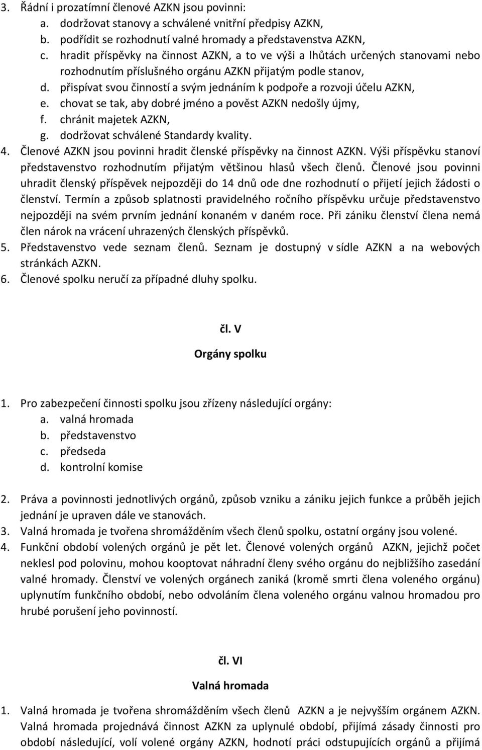 přispívat svou činností a svým jednáním k podpoře a rozvoji účelu AZKN, e. chovat se tak, aby dobré jméno a pověst AZKN nedošly újmy, f. chránit majetek AZKN, g. dodržovat schválené Standardy kvality.