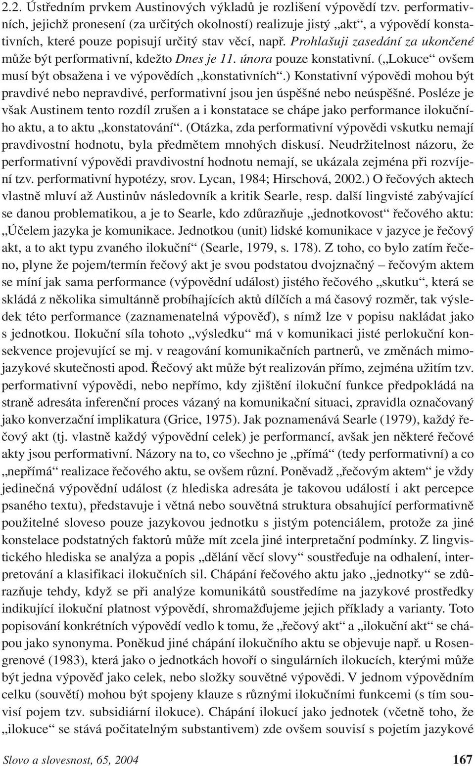 Prohlašuji zasedání za ukončené může být performativní, kdežto Dnes je 11. února pouze konstativní. ( Lokuce ovšem musí být obsažena i ve výpovědích konstativních.