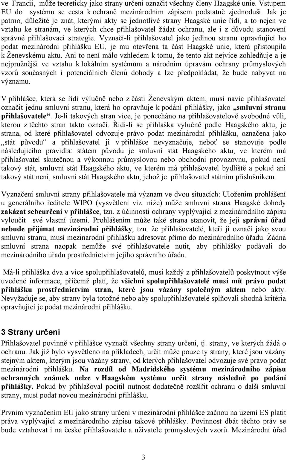 přihlašovací strategie. Vyznačí-li přihlašovatel jako jedinou stranu opravňující ho podat mezinárodní přihlášku EU, je mu otevřena ta část Haagské unie, která přistoupila k Ženevskému aktu.