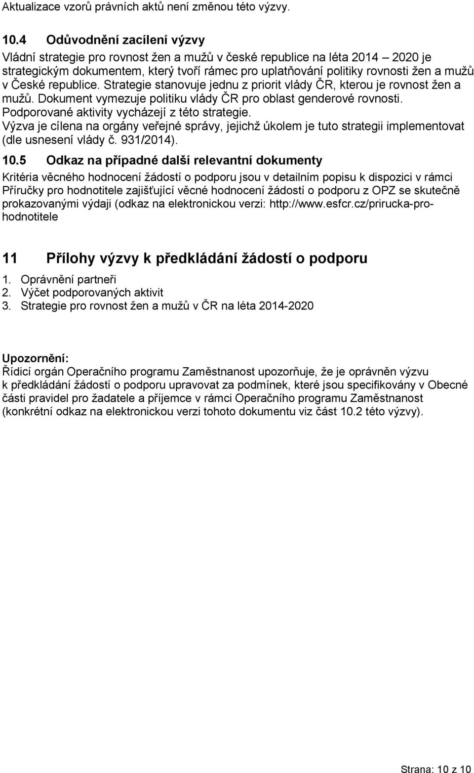 České republice. Strategie stanovuje jednu z priorit vlády ČR, kterou je rovnost žen a mužů. Dokument vymezuje politiku vlády ČR pro oblast genderové rovnosti.