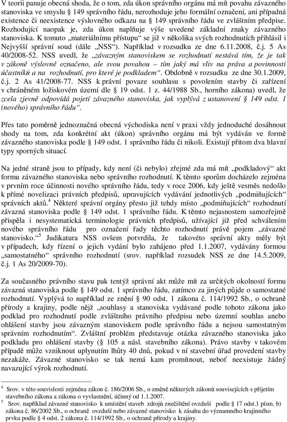 K tomuto materiálnímu pístupu se již v nkolika svých rozhodnutích pihlásil i Nejvyšší správní soud (dále NSS ). Napíklad v rozsudku ze dne 6.11.2008,.j. 5 As 40/2008-52.