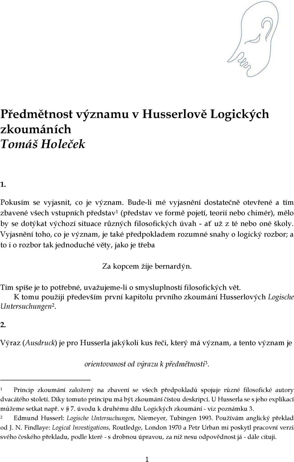 z té nebo oné školy. Vyjasnění toho, co je význam, je také předpokladem rozumné snahy o logický rozbor; a to i o rozbor tak jednoduché věty, jako je třeba Za kopcem žije bernardýn.