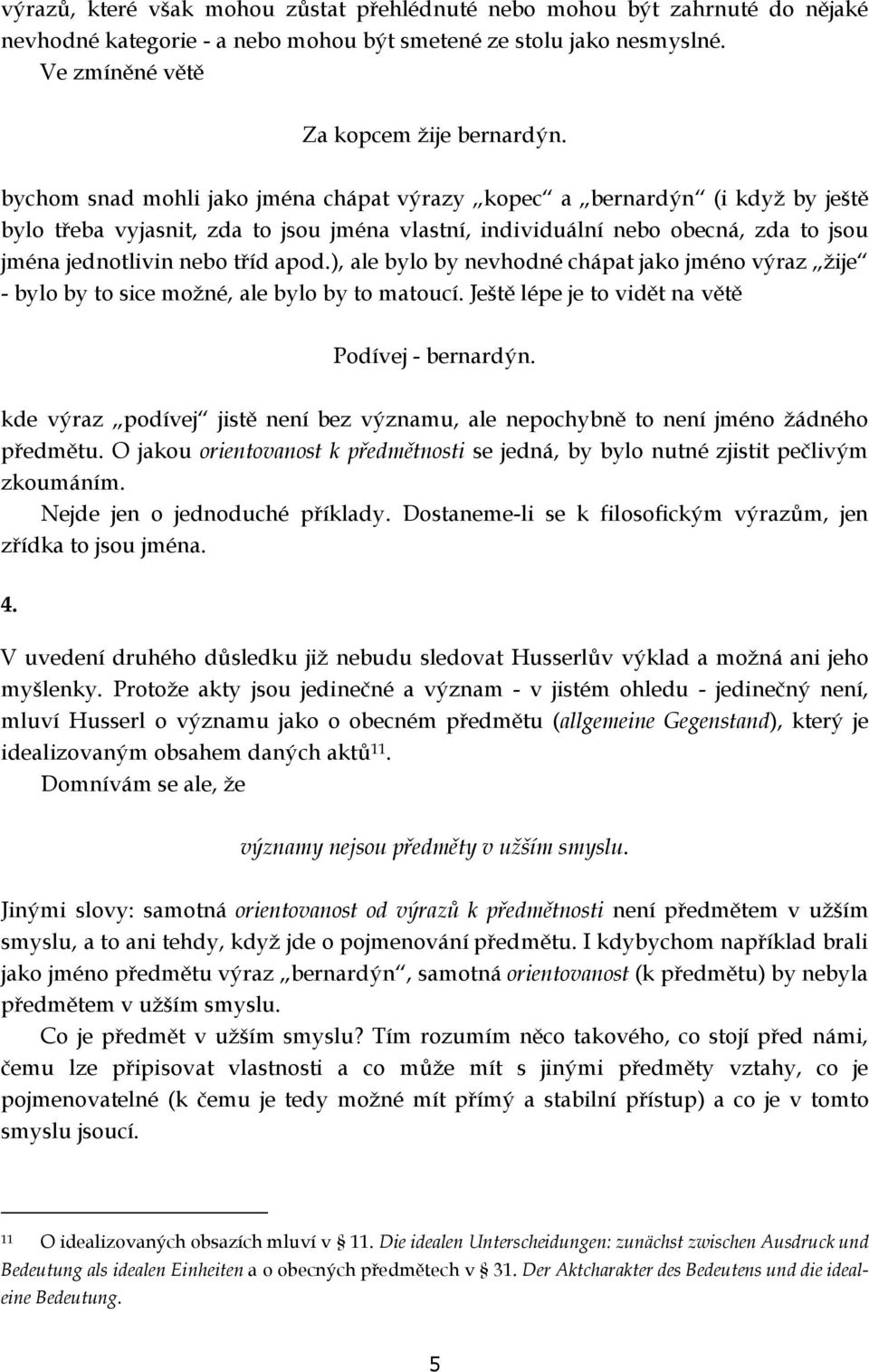 ), ale bylo by nevhodné chápat jako jméno výraz žije - bylo by to sice možné, ale bylo by to matoucí. Ještě lépe je to vidět na větě Podívej - bernardýn.