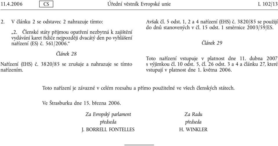 3820/85 se zrušuje a nahrazuje se tímto nařízením. Avšak čl. 5 odst. 1, 2 a 4 nařízení (EHS) č. 3820/85 se použijí do dnů stanovených v čl. 15 odst. 1 směrnice 2003/59/ES.