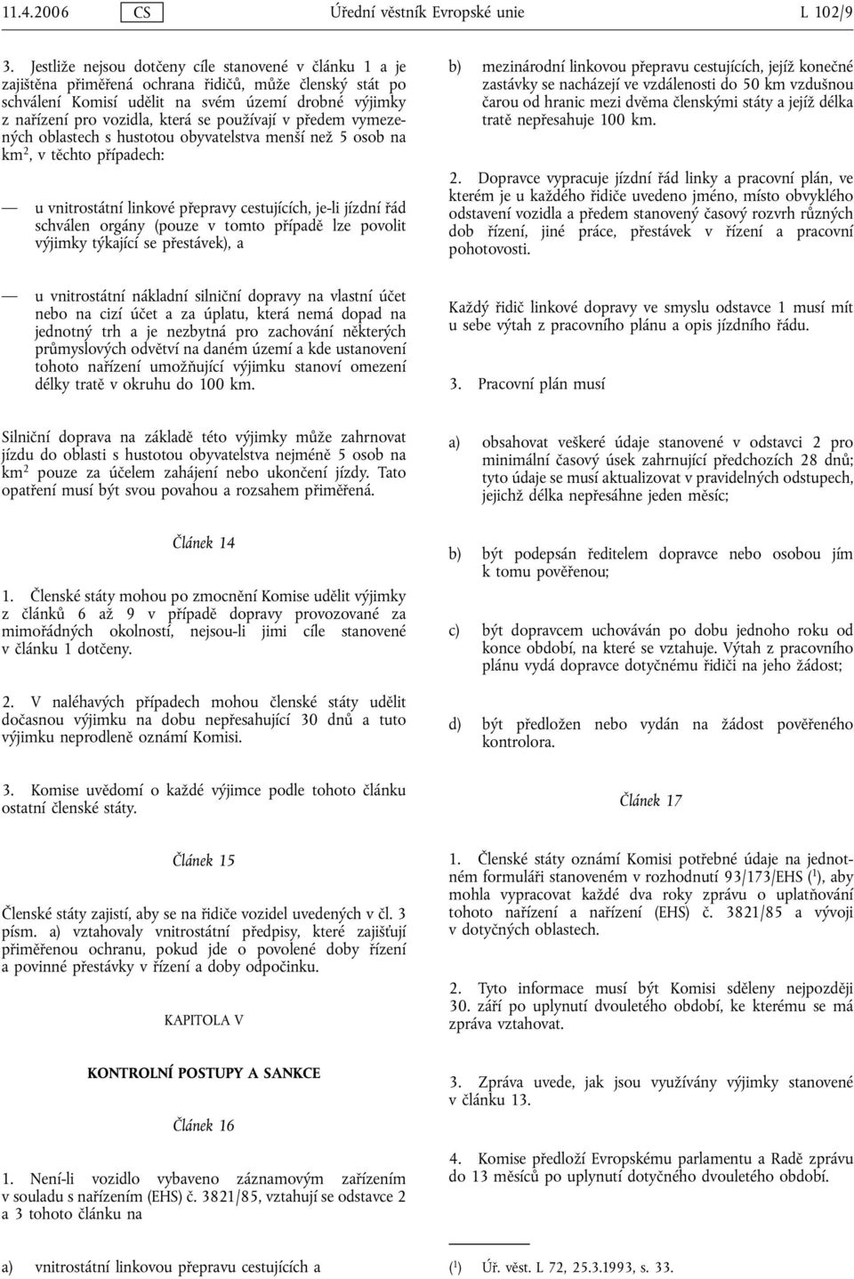 používají v předem vymezených oblastech s hustotou obyvatelstva menší než 5 osob na km 2,vtěchto případech: u vnitrostátní linkové přepravy cestujících, je-li jízdní řád schválen orgány (pouze v